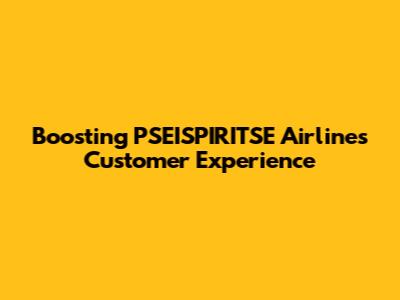 Boosting PSEISPIRITSE Airlines Customer Experience