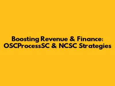 Boosting Revenue & Finance: OSCProcessSC & NCSC Strategies