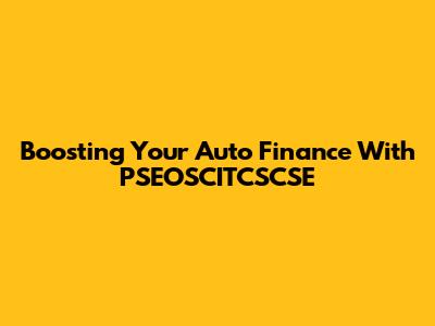 Boosting Your Auto Finance With PSEOSCITCSCSE