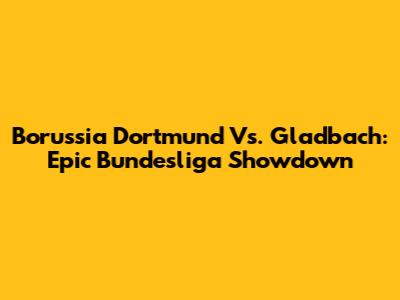 Borussia Dortmund Vs. Gladbach: Epic Bundesliga Showdown