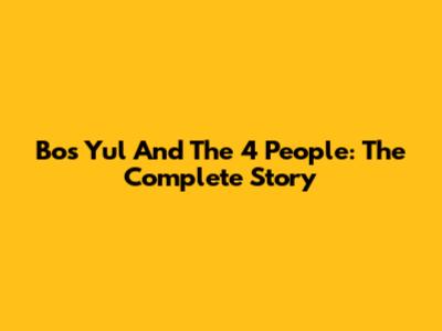 Bos Yul And The 4 People: The Complete Story