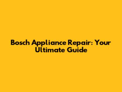 Bosch Appliance Repair: Your Ultimate Guide