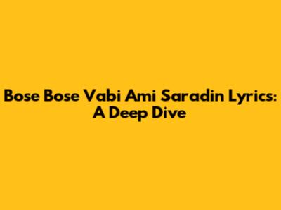 Bose Bose Vabi Ami Saradin Lyrics: A Deep Dive