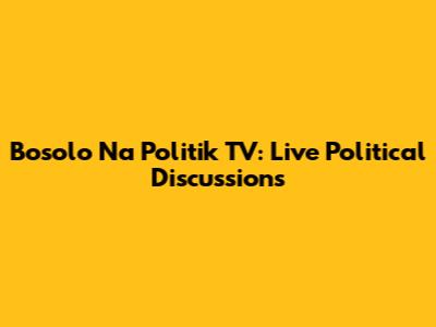 Bosolo Na Politik TV: Live Political Discussions
