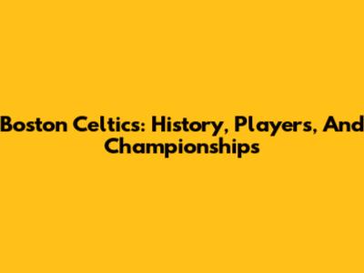 Boston Celtics: History, Players, And Championships