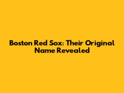 Boston Red Sox: Their Original Name Revealed