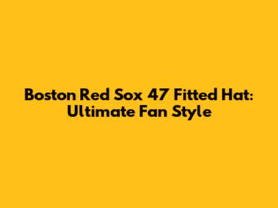 Boston Red Sox '47 Fitted Hat: Ultimate Fan Style