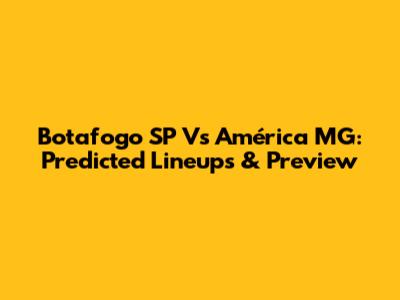 Botafogo SP Vs América MG: Predicted Lineups & Preview