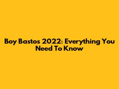 Boy Bastos 2022: Everything You Need To Know