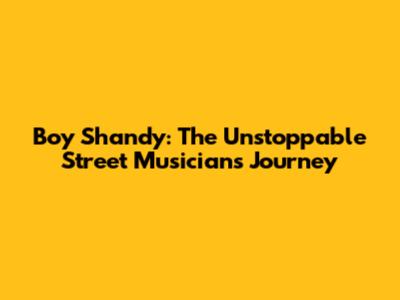 Boy Shandy: The Unstoppable Street Musician's Journey