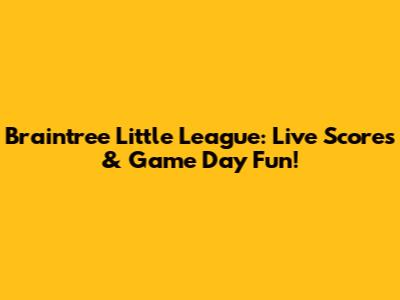 Braintree Little League: Live Scores & Game Day Fun!