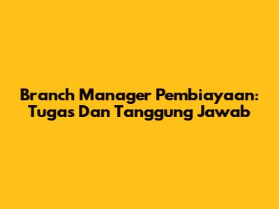Branch Manager Pembiayaan: Tugas Dan Tanggung Jawab