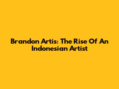 Brandon Artis: The Rise Of An Indonesian Artist