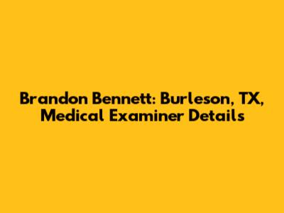 Brandon Bennett: Burleson, TX, Medical Examiner Details
