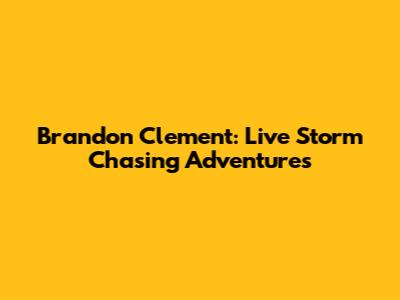 Brandon Clement: Live Storm Chasing Adventures