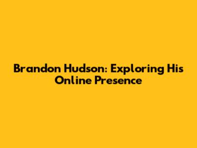 Brandon Hudson: Exploring His Online Presence
