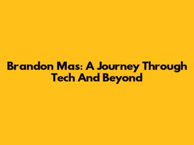 Brandon Mas: A Journey Through Tech And Beyond