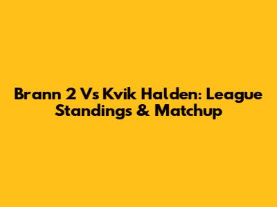 Brann 2 Vs Kvik Halden: League Standings & Matchup