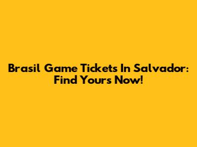 Brasil Game Tickets In Salvador: Find Yours Now!