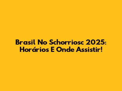 Brasil No Schorriosc 2025: Horários E Onde Assistir!