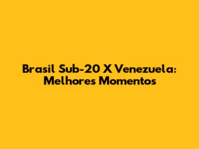 Brasil Sub-20 X Venezuela: Melhores Momentos
