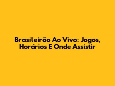 Brasileirão Ao Vivo: Jogos, Horários E Onde Assistir