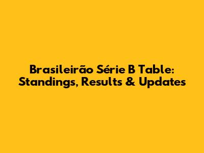 Brasileirão Série B Table: Standings, Results & Updates