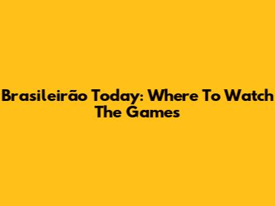 Brasileirão Today: Where To Watch The Games