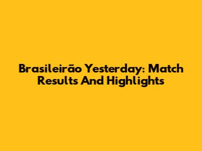 Brasileirão Yesterday: Match Results And Highlights