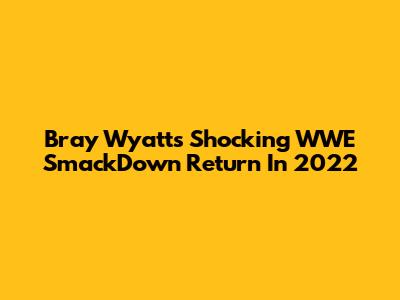 Bray Wyatt's Shocking WWE SmackDown Return In 2022