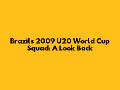 Brazil's 2009 U20 World Cup Squad: A Look Back