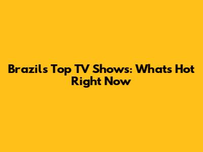 Brazil's Top TV Shows: What's Hot Right Now