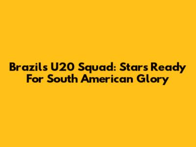 Brazil's U20 Squad: Stars Ready For South American Glory