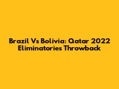 Brazil Vs Bolivia: Qatar 2022 Eliminatories Throwback