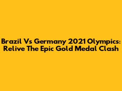 Brazil Vs Germany 2021 Olympics: Relive The Epic Gold Medal Clash