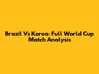 Brazil Vs Korea: Full World Cup Match Analysis