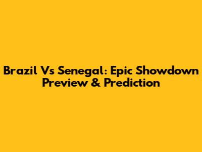 Brazil Vs Senegal: Epic Showdown Preview & Prediction