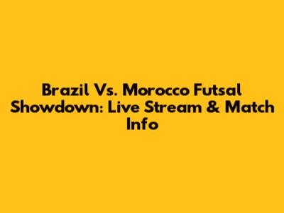 Brazil Vs. Morocco Futsal Showdown: Live Stream & Match Info