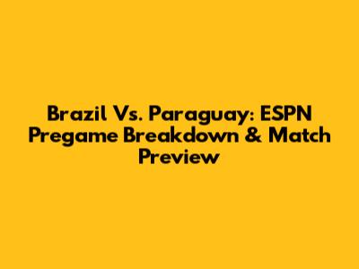 Brazil Vs. Paraguay: ESPN Pregame Breakdown & Match Preview