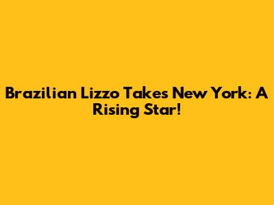 Brazilian Lizzo Takes New York: A Rising Star!