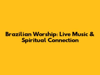 Brazilian Worship: Live Music & Spiritual Connection