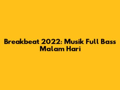 Breakbeat 2022: Musik Full Bass Malam Hari