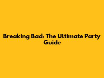 Breaking Bad: The Ultimate Party Guide