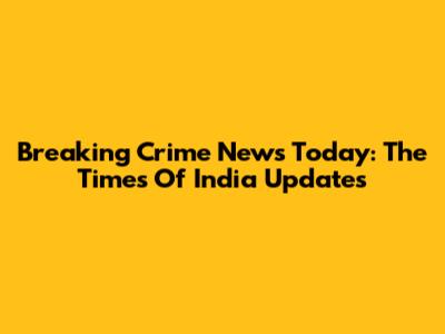 Breaking Crime News Today: The Times Of India Updates