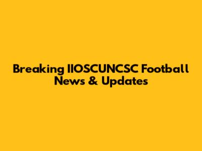 Breaking IIOSCUNCSC Football News & Updates