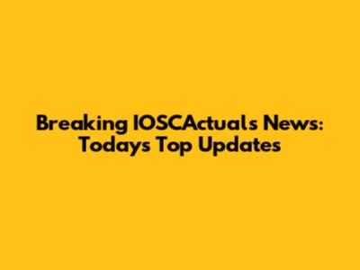 Breaking IOSCActuals News: Today's Top Updates