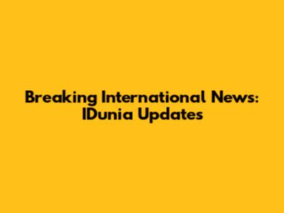 Breaking International News: IDunia Updates