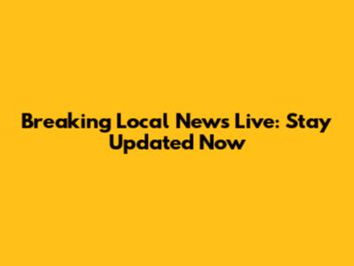 Breaking Local News Live: Stay Updated Now