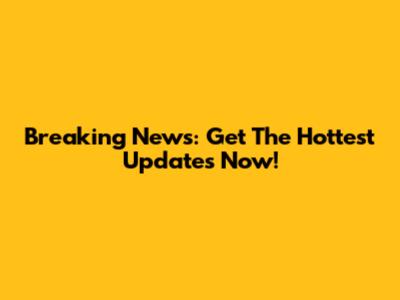 Breaking News: Get The Hottest Updates Now!