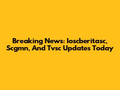 Breaking News: Ioscberitasc, Scgmn, And Tvsc Updates Today